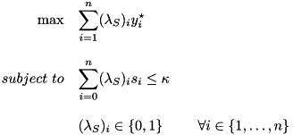 \[ \begin{array}[t]{rll} \max & \displaystyle \sum_{i=1}^n (\lambda_S)_i y^\star_i\\ & \\ subject \ to & \displaystyle \sum_{i=0}^n (\lambda_S)_i s_i \leq \kappa \\ & \\ & (\lambda_S)_i \in \{0,1\} & \quad \forall i \in \{ 1, \dots , n \} \\ \end{array} \]